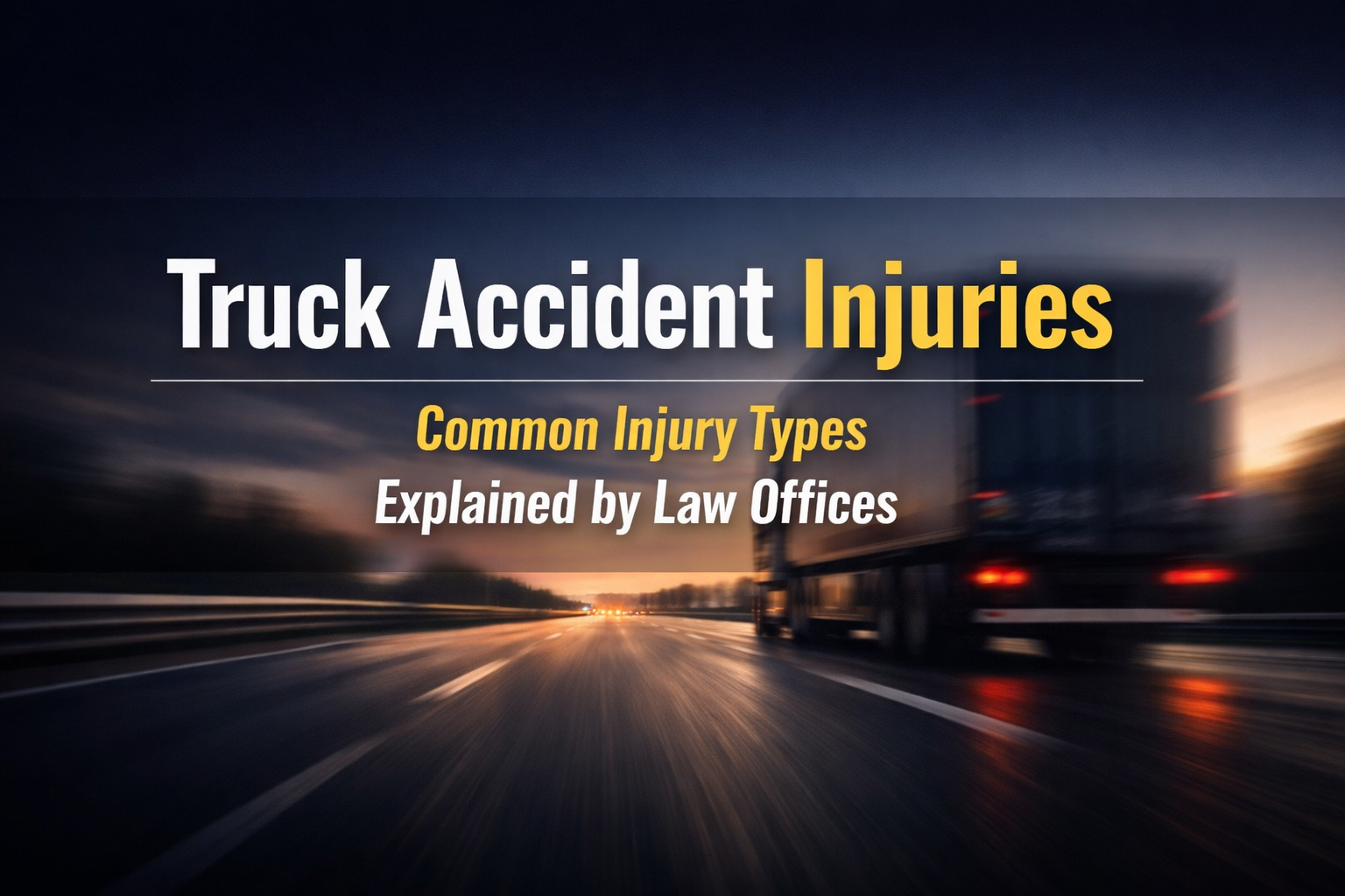 Highway truck driving at dusk with motion blur, overlaid with legal text about common truck accident injuries and law office support.